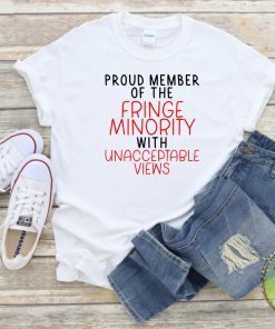 Proud member of the fringe Minority With Unacceptable Views Freedom Convoy Gift Shirt