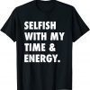 Selfish With My Time & Energy Limited Shirt