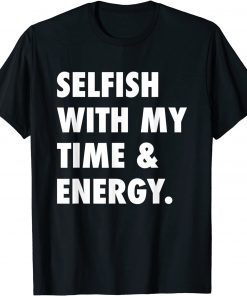 Selfish With My Time & Energy Limited Shirt