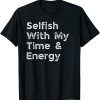 Selfish With My Time and Energy Gift Shirt