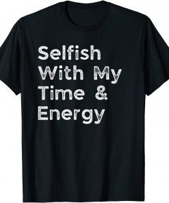 Selfish With My Time and Energy Gift Shirt