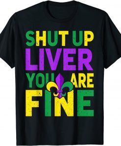 Shut Up Liver You're Fine Mardi Gras Parade 2022 Unisex Shirt