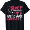 Sleep Is For Sissies I'm A Night Shift Caregiver Limited Shirt