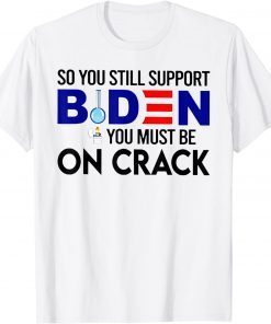 So You Still Support Biden You Must Be Classic Shirt