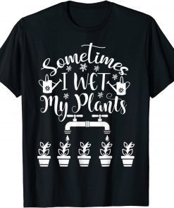 Sometimes I Wet My Plants - Gardener Gardening T-Shirt