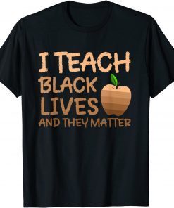 Teacher Black History, I Teach Black Lives and They Matter Gift T-Shirt