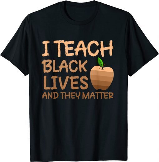 Teacher Black History, I Teach Black Lives and They Matter Gift T-Shirt