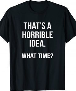 That's A Horrible Idea What Time Classic Shirt