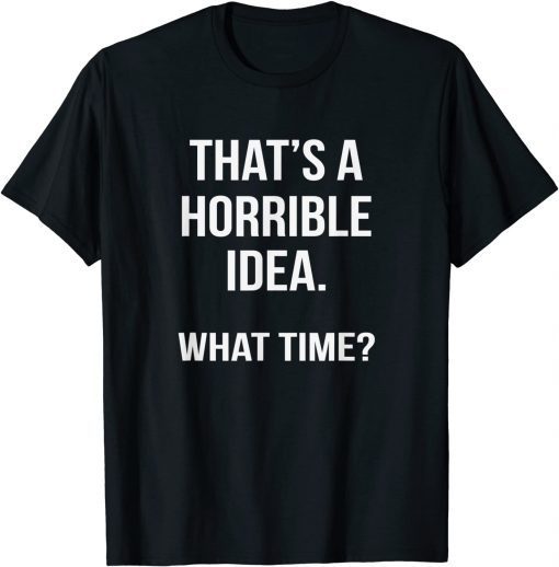 That's A Horrible Idea What Time Classic Shirt