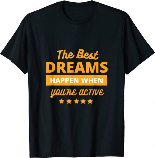 The Best Dream Happen When You Are Active Limited Shirt