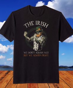 The Irish - We Don't Always Win But We Always Fight Shirt