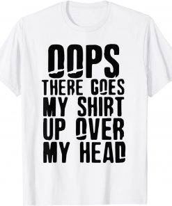 There Goes My Shirt Up Over My Head Gift Shirt