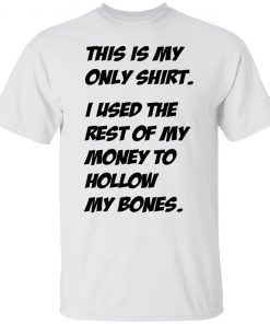 This Is My Only Shirt I Used The Rest Of My Money To Hollow My Bones Gift shirt