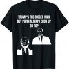 Trump Is The Bigger Man But Putin Always Ends Up On Top Gift T-Shirt