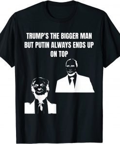 Trump Is The Bigger Man But Putin Always Ends Up On Top Gift T-Shirt