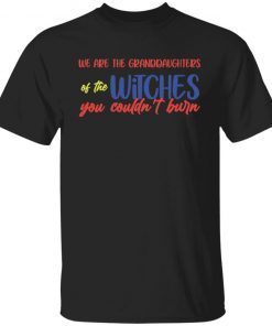 We are the granddaughters of the witches you couldn’t burn Classic shirt