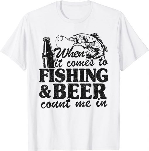 When It Comes To Fishing & Beer Count Me In Fishing T-Shirt