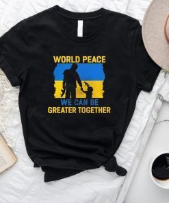 World Peace We Can Be Greater Together Pray Ukraine Shirt