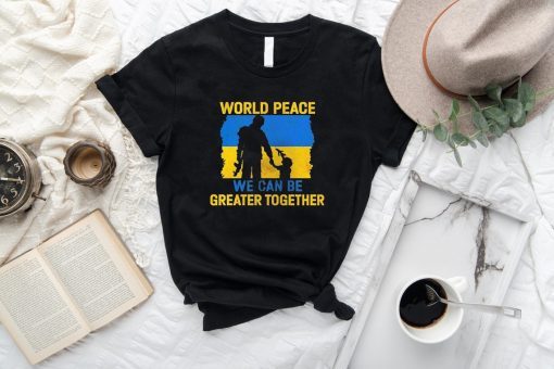 World Peace We Can Be Greater Together Pray Ukraine Shirt