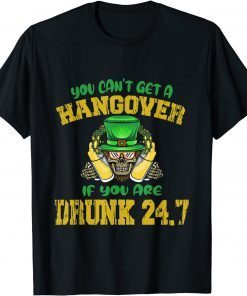 You Can't Get A Hangover If You Are Drunk 247 St Patrick Day Gift Shirt