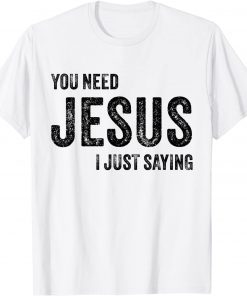 You Need Jesus I'm Just Saying Christian Faith Religion Gift T-Shirt