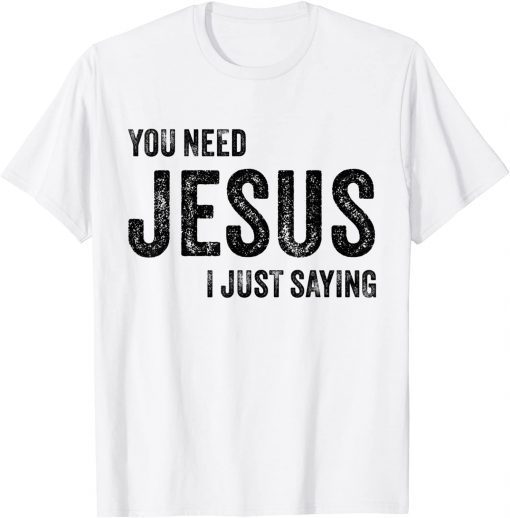 You Need Jesus I'm Just Saying Christian Faith Religion Gift T-Shirt