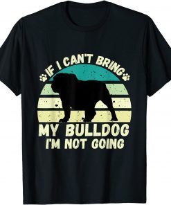 if I Can't Bring my bulldog, I'm Not Going Dog Lovers Classic Shirt