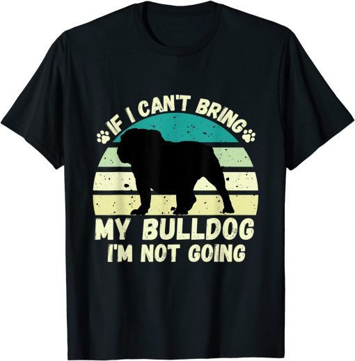 if I Can't Bring my bulldog, I'm Not Going Dog Lovers Classic Shirt