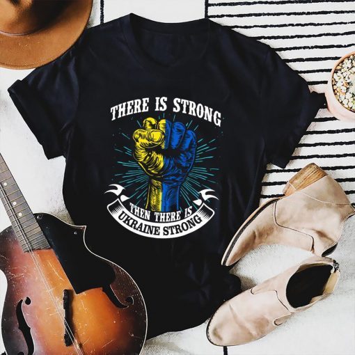 There is Strong then There is Ukraine Strong Save Ukraine Shirt