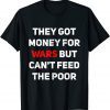 They Got Money For Wars But Can't Feed The Poor Distressed Gift Shirt
