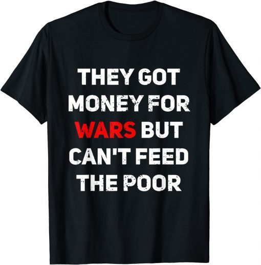 They Got Money For Wars But Can't Feed The Poor Distressed Gift Shirt