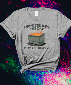 I Hope You Have The Day You Deserve Tee Shirt