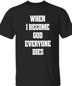When i become god everyone dies tee shirt