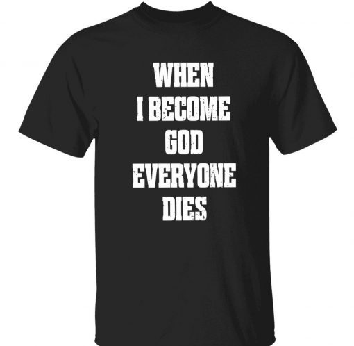 When i become god everyone dies tee shirt