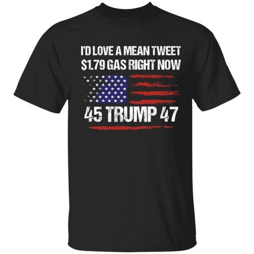 I’d love a mean tweet $1.79 gas right now 45 Trump 47 Tee Shirt