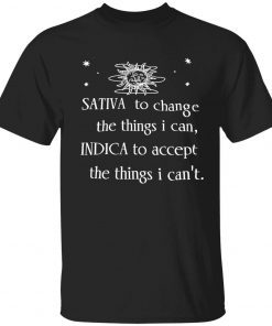 Sativa to change the things i can indica to accept the things i can’t tee shirt