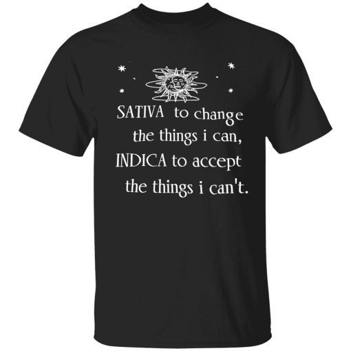Sativa to change the things i can indica to accept the things i can’t tee shirt