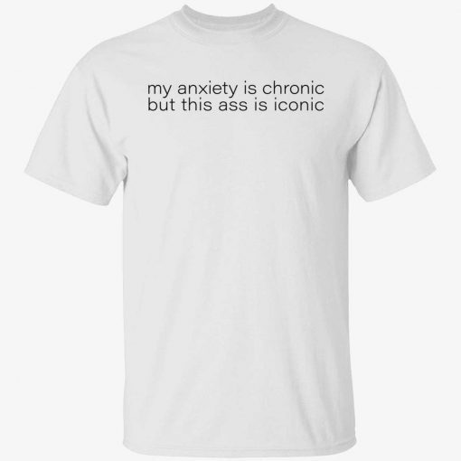 My anxiety is chronic but this ass is iconic unisex tshirt