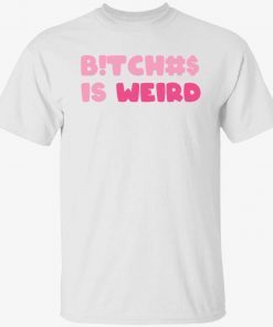 Bitches is weird tee shirt