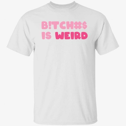 Bitches is weird tee shirt