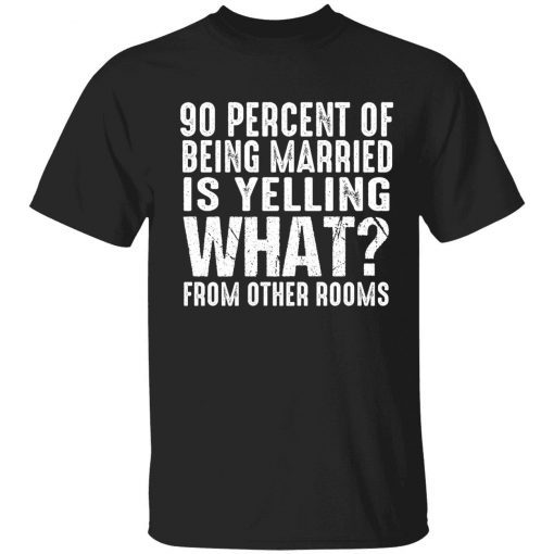90 percent of being married is yelling what from other rooms tee shirt
