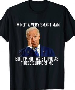 I'm Not a Very Smart Man I'm Not As Stupd As Those Support Tee Shirt