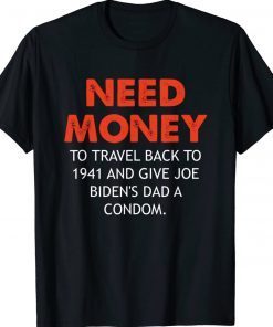 Need money to travel back to 1941 anti Biden Tee Shirt