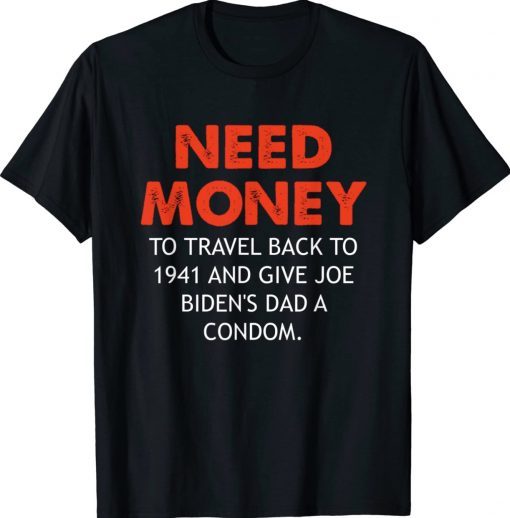 Need money to travel back to 1941 anti Biden Tee Shirt