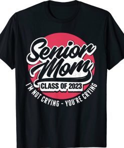 Senior Mom Class Of 2023 I'M Not Crying You'Re Crying Tee Shirt