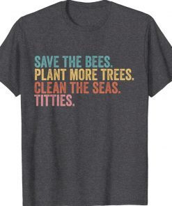 Save The Bees Plant More Trees Clean The Seas Titties Tee Shirt