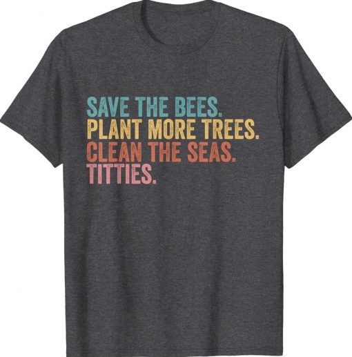 Save The Bees Plant More Trees Clean The Seas Titties Tee Shirt