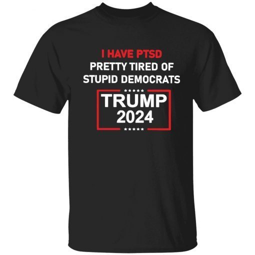 I have ptsd pretty tired of stupid democrats Trump 2024 Tee Shirt