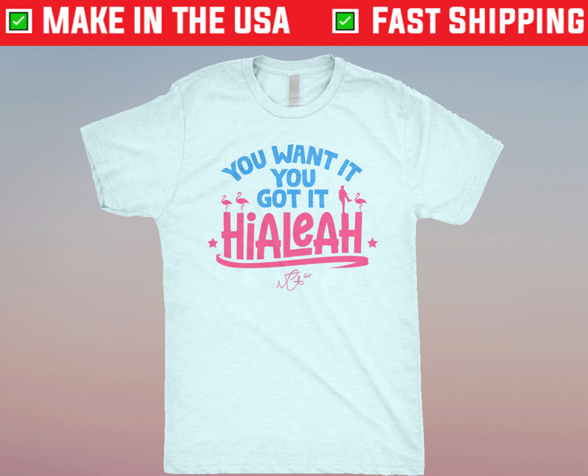 Hialeah: You Want It, You Got It Shirt