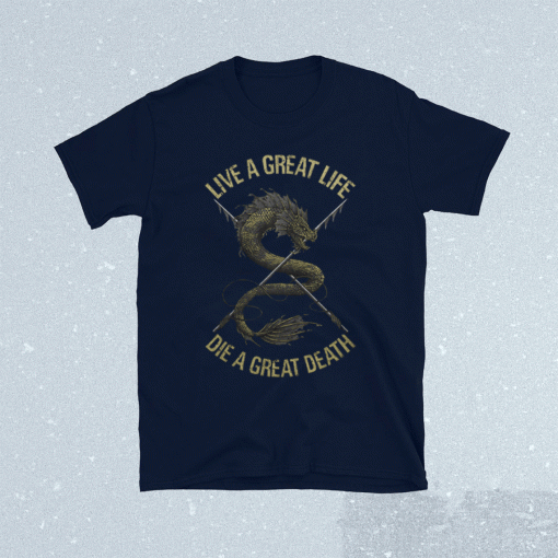 Live a great life die a great death tee shirt